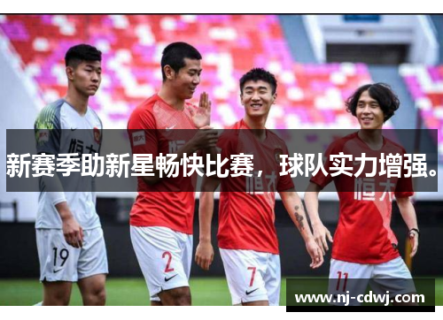 新赛季助新星畅快比赛，球队实力增强。