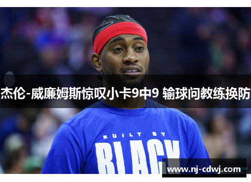 杰伦-威廉姆斯惊叹小卡9中9 输球问教练换防