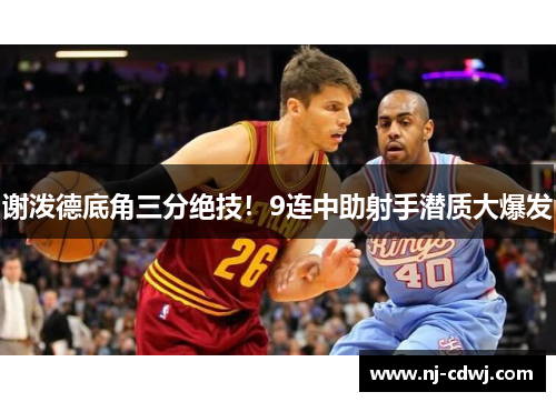 谢泼德底角三分绝技！9连中助射手潜质大爆发